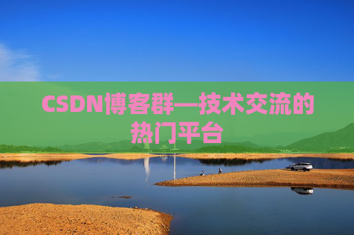 CSDN博客群—技术交流的热门平台